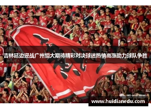 吉林延边迎战广州恒大期待精彩对决球迷热情高涨助力球队争胜